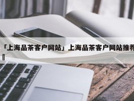 「上海品茶客户网站」上海品茶客户网站推荐✅