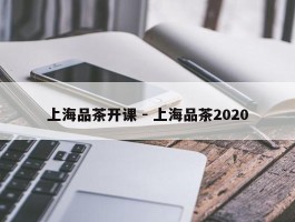 上海品茶开课 - 上海品茶2020