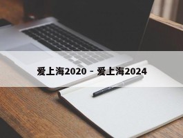 爱上海2020 - 爱上海2024