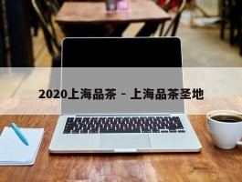 2020上海品茶 - 上海品茶圣地