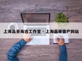 上海品茶海选工作室 - 上海品茶客户网站