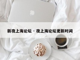 新夜上海论坛 - 夜上海论坛更新时间