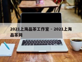 2021上海品茶工作室 - 2021上海品茶网