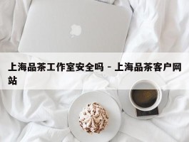 上海品茶工作室安全吗 - 上海品茶客户网站